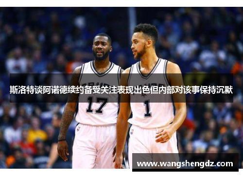斯洛特谈阿诺德续约备受关注表现出色但内部对该事保持沉默