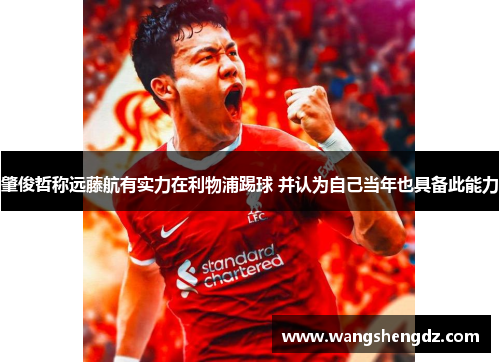 肇俊哲称远藤航有实力在利物浦踢球 并认为自己当年也具备此能力