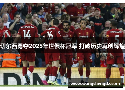 切尔西勇夺2025年世俱杯冠军 打破历史再创辉煌