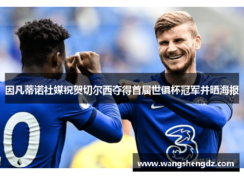 因凡蒂诺社媒祝贺切尔西夺得首届世俱杯冠军并晒海报